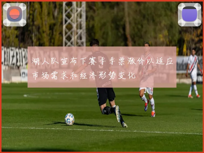 湖人队宣布下赛季季票涨价以适应市场需求和经济形势变化