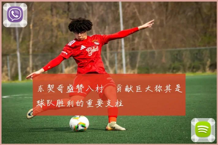 东契奇盛赞八村塁贡献巨大称其是球队胜利的重要支柱