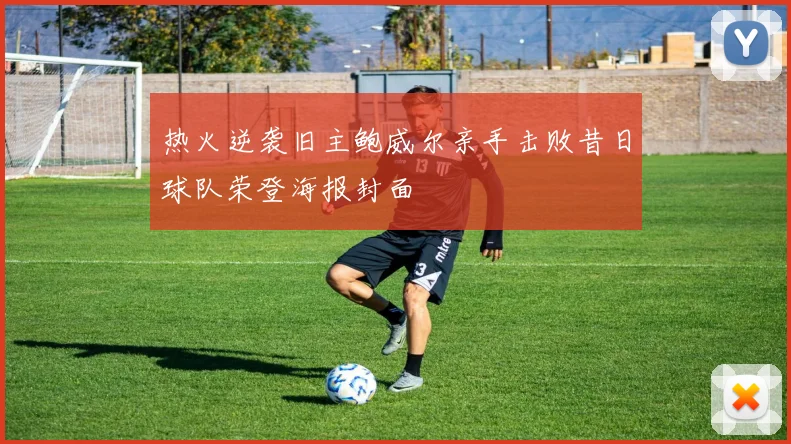 热火逆袭旧主鲍威尔亲手击败昔日球队荣登海报封面