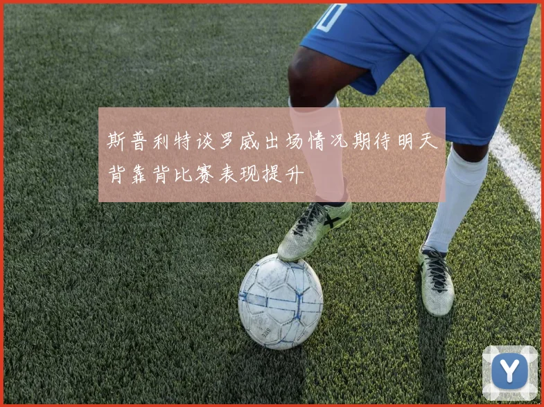 斯普利特谈罗威出场情况期待明天背靠背比赛表现提升