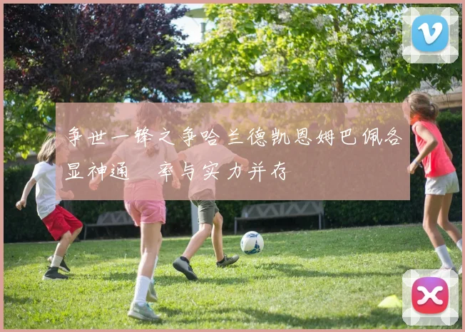 争世一锋之争哈兰德凯恩姆巴佩各显神通効率与实力并存
