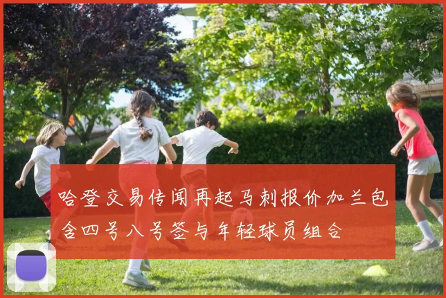 哈登交易传闻再起马刺报价加兰包含四号八号签与年轻球员组合