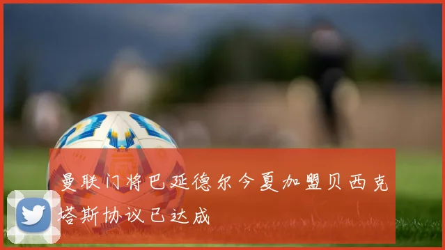 曼联门将巴延德尔今夏加盟贝西克塔斯协议已达成