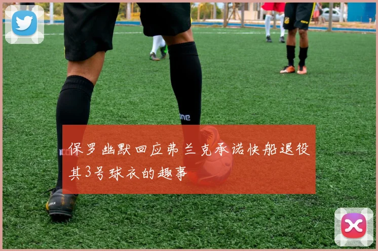 保罗幽默回应弗兰克承诺快船退役其3号球衣的趣事