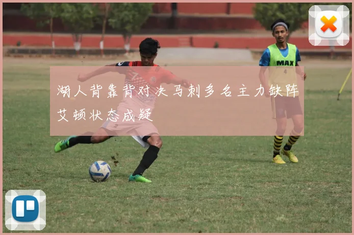 湖人背靠背对决马刺多名主力缺阵艾顿状态成疑