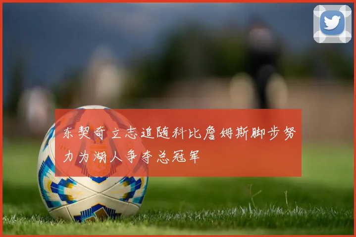 东契奇立志追随科比詹姆斯脚步努力为湖人争夺总冠军